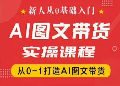 新人从0基础入门，抖音AI图文带货实操课程，从0-1打造AI图文带货-创薯资源