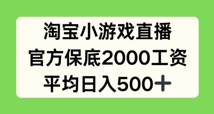 淘宝小游戏直播，官方保底2000工资，平均日入500+【揭秘】-创薯资源