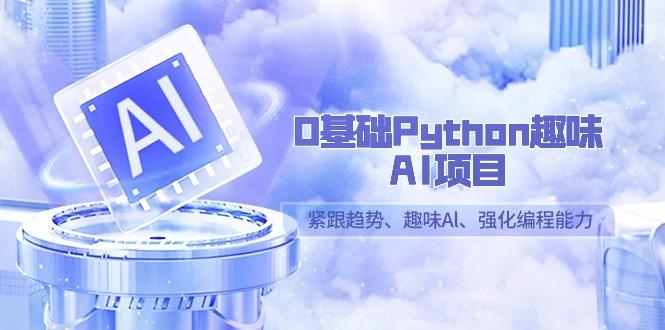0基础Python趣味AI项目，紧跟趋势、趣味Al、强化编程能力(13节课)-创薯资源