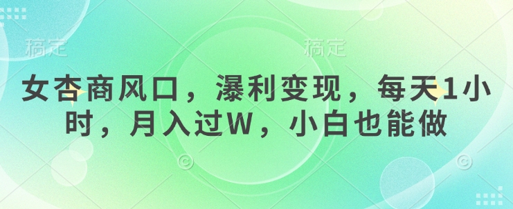 女杏商风口，瀑利变现，每天1小时，月入过W，小白也能做-创薯资源
