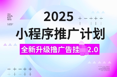 2025小程序推广计划，全新升级撸广告挂JI2.0玩法，日入多张，小白可做【揭秘】-创薯资源