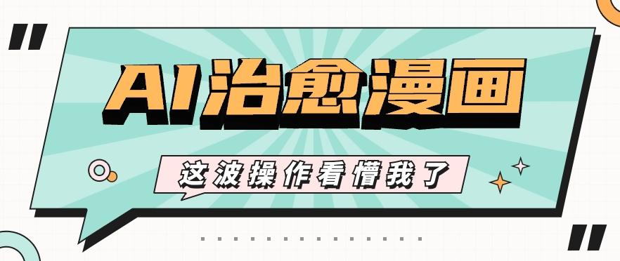 AI国风治愈漫画文案玩法，条条都是爆款，1个作品收益500+【视频+软件】-创薯资源