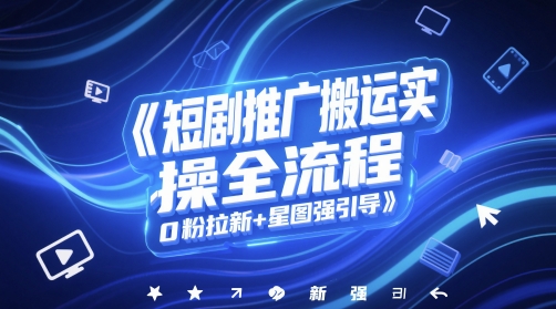 短剧推广搬运实操全流程，0粉拉新+星图强引导-创薯资源