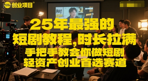 25年最强的短剧项目教程，时长拉满，手把手教会你做短剧，轻资产创业首选赛道-创薯资源