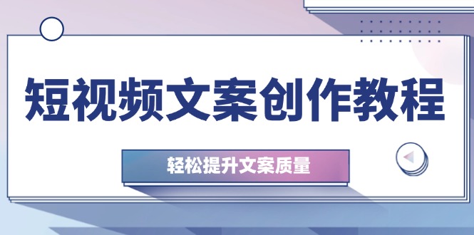 短视频文案创作教程：从钉子思维到实操结构整改，轻松提升文案质量-创薯资源