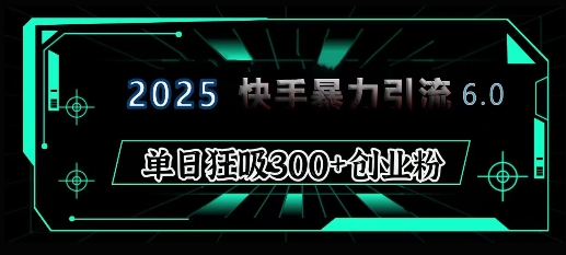 2025年快手6.0保姆级教程震撼来袭，单日狂吸300+精准创业粉-创薯资源