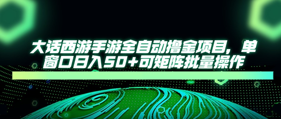 大话西游手游全自动撸金项目，单窗口日入50+可矩阵批量操作-创薯资源