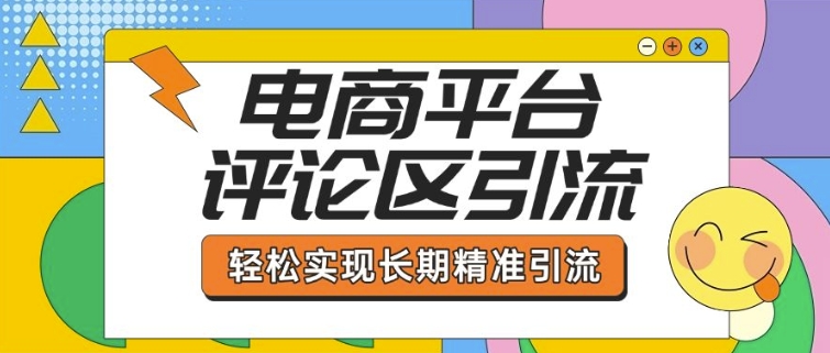 电商平台评论区引流，从基础操作到发布内容，引流技巧，轻松实现长期精准引流-创薯资源