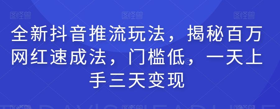 全新抖音推流玩法，揭秘百万网红速成法，门槛低，一天上手三天变现-创薯资源