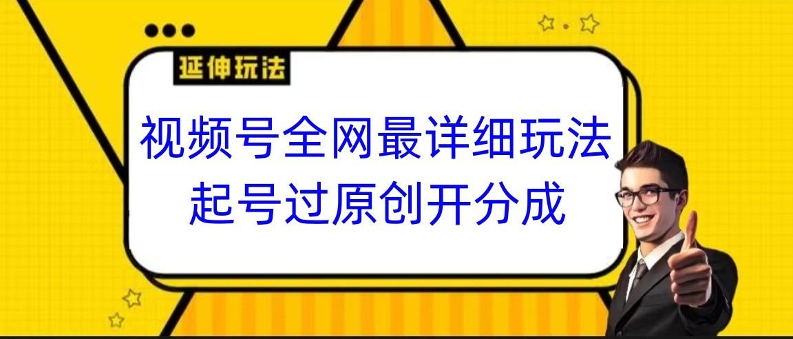 视频号全网最详细玩法，起号过原创开分成，小白跟着视频一步一步去操作-创薯资源