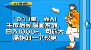 “0”门槛，靠AI生成治愈漫画系列，日入1000+，可放大操作的一个教学-创薯资源