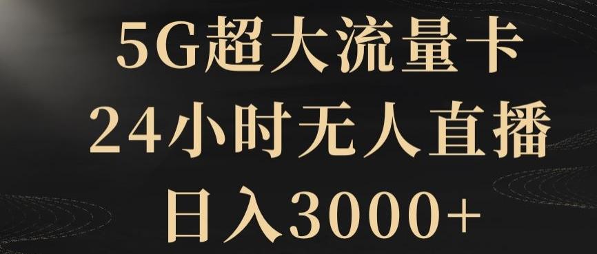 5G超大流量卡，24小时无人直播，日入3000+【揭秘】-创薯资源