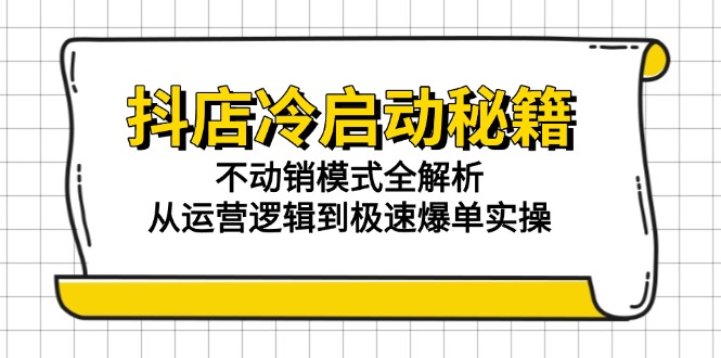 抖店冷启动秘籍：不动销模式全解析，从运营逻辑到极速爆单实操-创薯资源