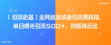 【引流必备】全网首发咸鱼引流黑科技，单日曝光引流500+，附矩阵玩法【揭秘】-创薯资源