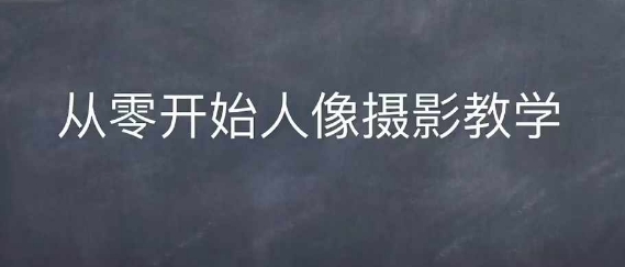 情感人像摄影综合训练，从0开始人像摄影教学-创薯资源