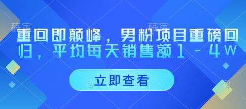 重回即颠峰，男粉项目重磅回归，平均每天销售额1-4W-创薯资源