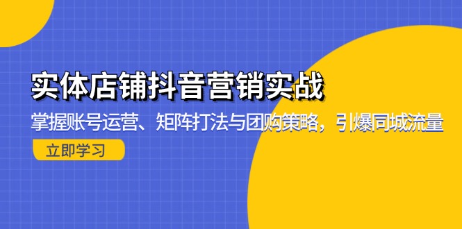实体店铺抖音营销实战：掌握账号运营、矩阵打法与团购策略，引爆同城流量-创薯资源