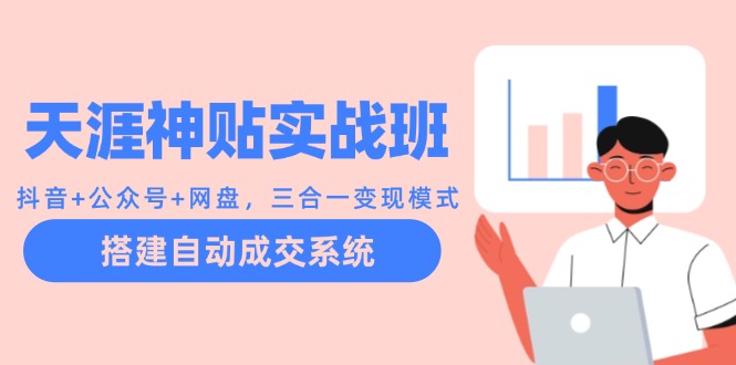 天涯神贴实战班：抖音+公众号+网盘，三合一变现模式，搭建自动成交系统-创薯资源