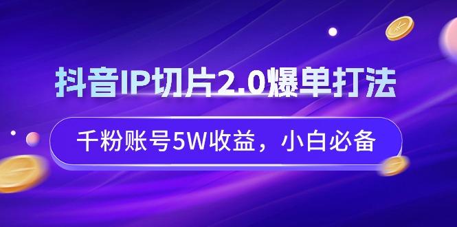 抖音IP切片2.0爆单打法，千粉账号5W收益，小白必备-创薯资源