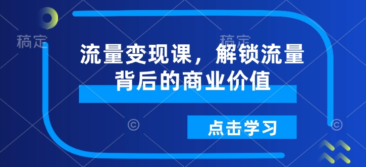 流量变现课，解锁流量背后的商业价值-创薯资源
