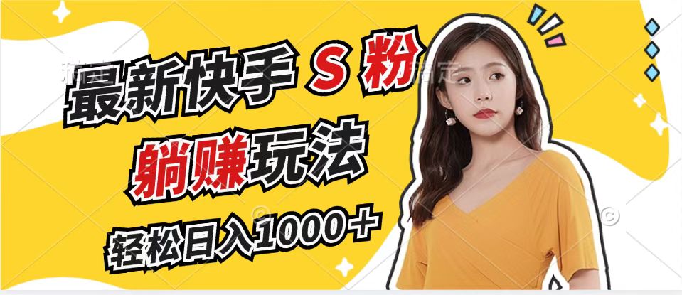 最新快手S粉赛道，简单无脑拉爆流量躺赚玩法，轻松日入1000＋-创薯资源