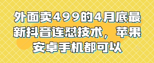 外面卖499的4月底最新抖音连怼技术，苹果安卓手机都可以-创薯资源