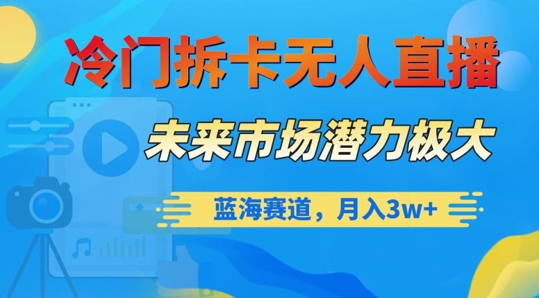 冷门拆卡无人直播，未来市场潜力极大，蓝海赛道，月入3w+【揭秘】-创薯资源