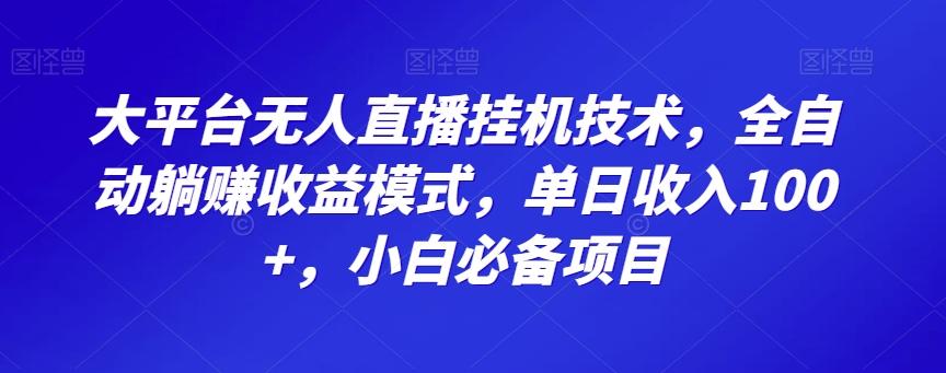 大平台无人直播挂机技术，全自动躺赚收益模式，单日收入100+，小白必备项目-创薯资源