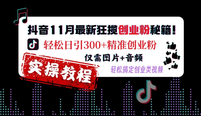 抖音11月最新狂揽创业粉秘籍，轻松日引300+精准创业粉，仅需图片+音频，轻松搞定创业类视频-创薯资源