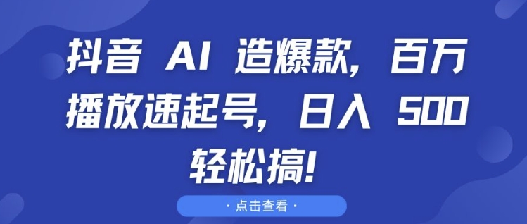 抖音 AI 造爆款，百万播放速起号，日入5张 轻松搞【揭秘】-创薯资源