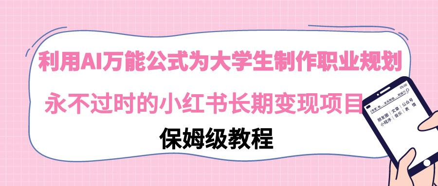 利用AI万能公式为大学生制作职业规划，永不过时的小红书长期变现项目-创薯资源