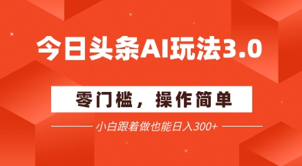 今日头条爆文玩法3.0  配合AI工具轻松矩阵    小白也能日入3张+-创薯资源