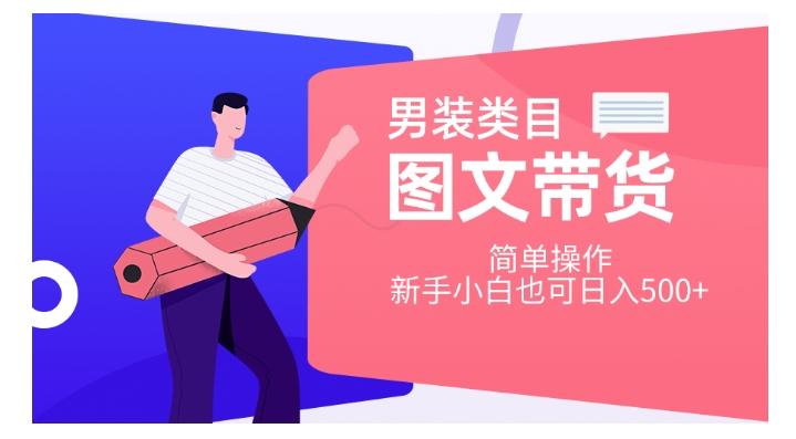 男装类目图文带货，简单操作，新手小白也可日入500+【揭秘】-创薯资源