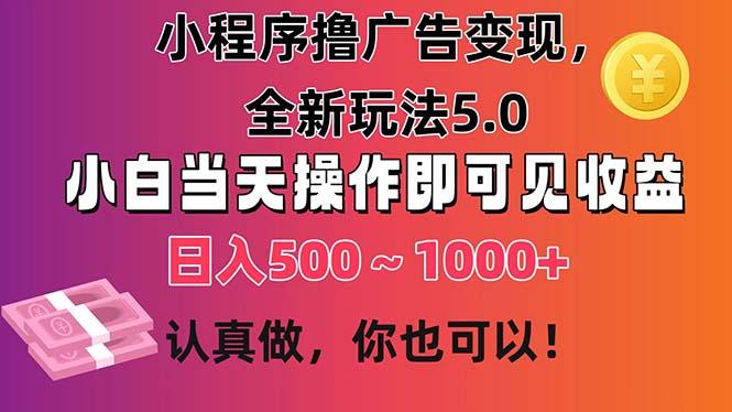 小程序撸广告变现，全新玩法5.0，小白当天操作即可上手，日收益 500~1000+-创薯资源
