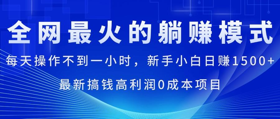 全网最火的躺赚模式，每天操作不到一小时，新手小白日赚1500+，最新搞…-创薯资源