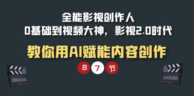 (9543期)全能-影视 创作人，0基础到视频大神，影视2.0时代，教你用AI赋能内容创作-创薯资源