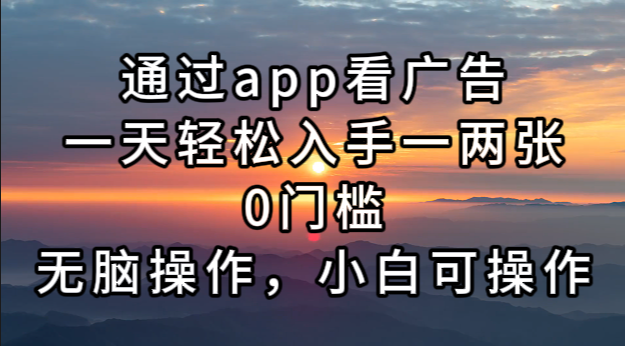 通过app看广告，一天轻松入手一两张0门槛，无脑操作，小白可操作-创薯资源