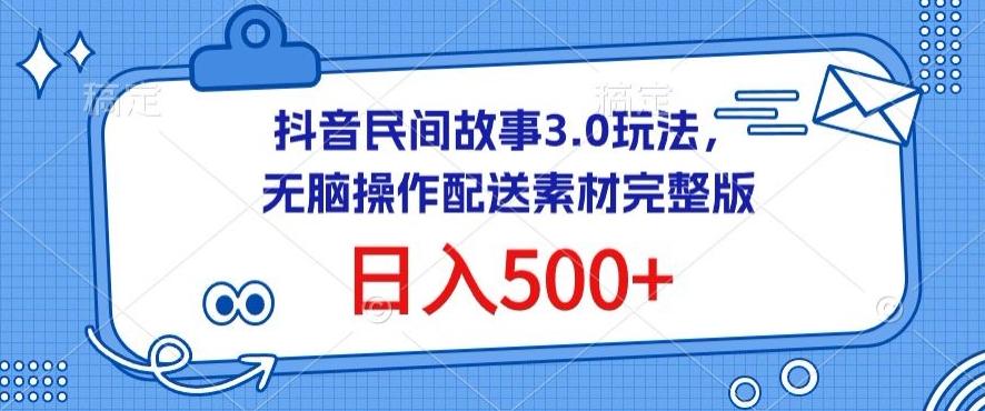 抖音民间故事3.0玩法，无脑操作，日入500+配送素材完整版【揭秘】-创薯资源