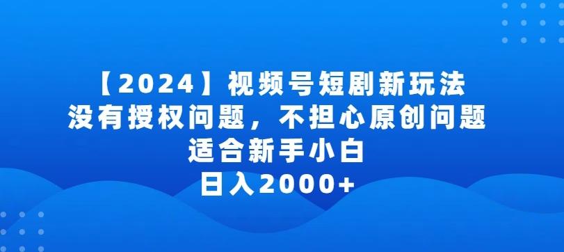 2024视频号短剧玩法，没有授权问题，不担心原创问题，适合新手小白，日入2000+【揭秘】-创薯资源