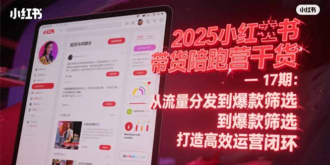 2025小红书带货陪跑营干货-17期：从流量分发到爆款筛选 打造高效运营闭环-创薯资源