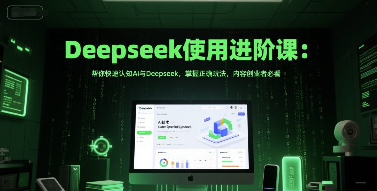 Deepseek使用进阶课：帮你快速认知Ai与Deepseek，掌握正确玩法，内容创业者必看-创薯资源