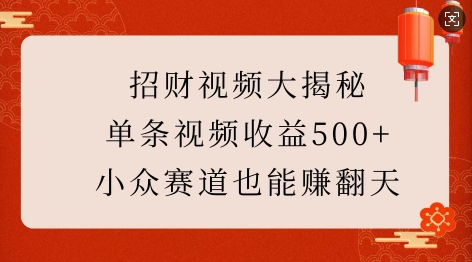 招财视频大揭秘：单条视频收益500+，小众赛道也能挣翻天!-创薯资源