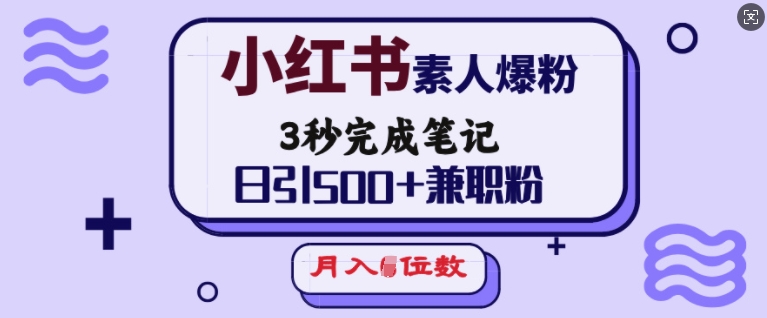 小红书素人爆粉，3秒完成笔记，日引500+兼职粉，月入5位数-创薯资源