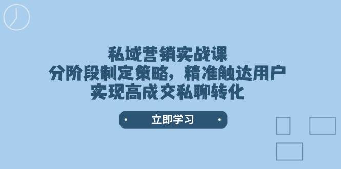 私域营销实战课，分阶段制定策略，精准触达用户，实现高成交私聊转化-创薯资源