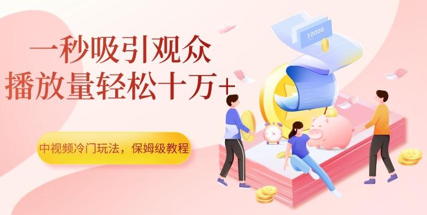 中视频冷门玩法，一秒吸引观众，播放量轻松十万+，保姆级教程【揭秘】-创薯资源