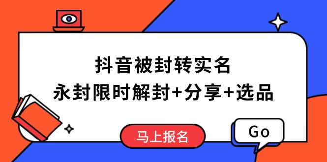 抖音被封转实名攻略，永久封禁也能限时解封，分享解封后高效选品技巧-创薯资源