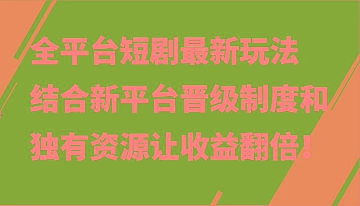 全平台短剧最新玩法，结合新平台晋级制度和独有资源让收益翻倍！-创薯资源