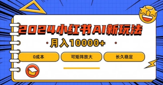 2024年小红书最新项目，AI蓝海赛道，可矩阵，0成本，小白也能轻松月入1w【揭秘】-创薯资源