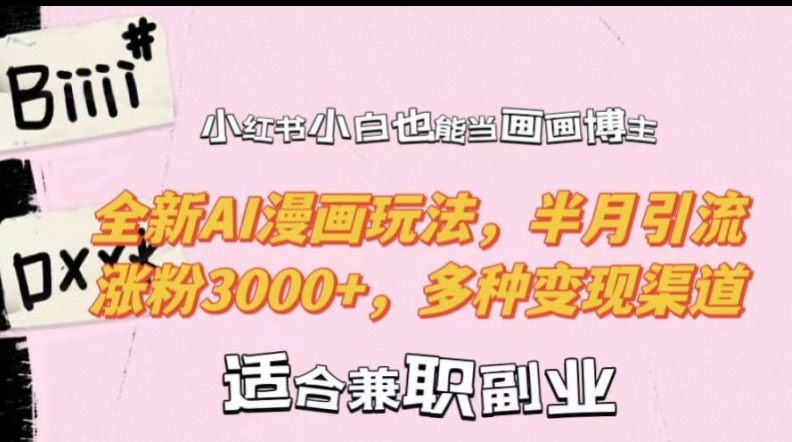 小红书小白也能当画画博主，全新AI漫画玩法，半月引流涨粉3000+，多种变现渠道【揭秘】-创薯资源