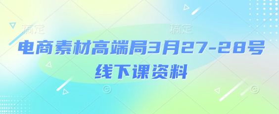 电商素材高端局3月27-28号线下课资料，全程场记+100多张ppt图片+重点视频+课程思维导图+录音带字幕-创薯资源